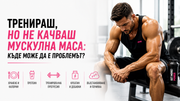 Тренираш, но не качваш мускулна маса: къде може да е проблемът?